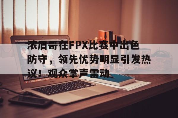  浓眉哥在FPX比赛中出色防守，领先优势明显引发热议！观众掌声雷动