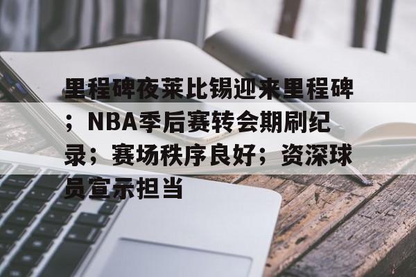 包含里程碑夜莱比锡迎来里程碑；NBA季后赛转会期刷纪录；赛场秩序良好；资深球员宣示担当的词条